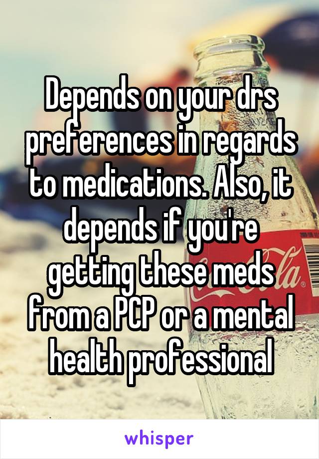 Depends on your drs preferences in regards to medications. Also, it depends if you're getting these meds from a PCP or a mental health professional