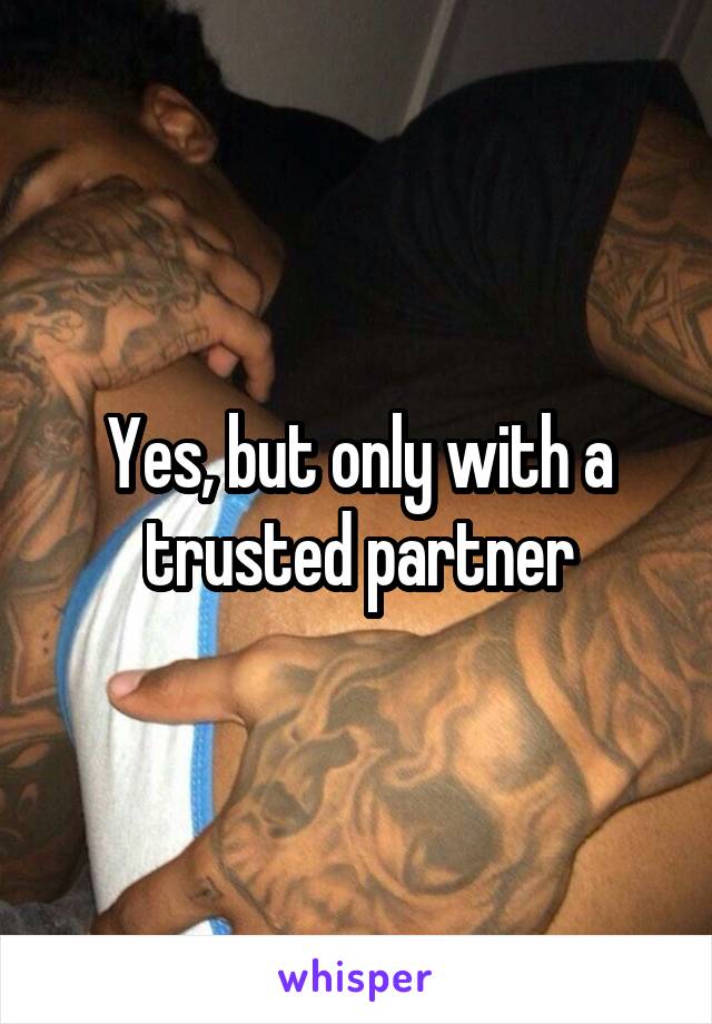 Yes, but only with a trusted partner