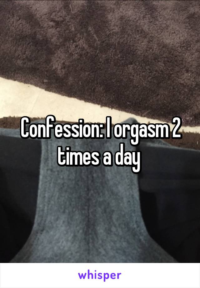 Confession: I orgasm 2 times a day 