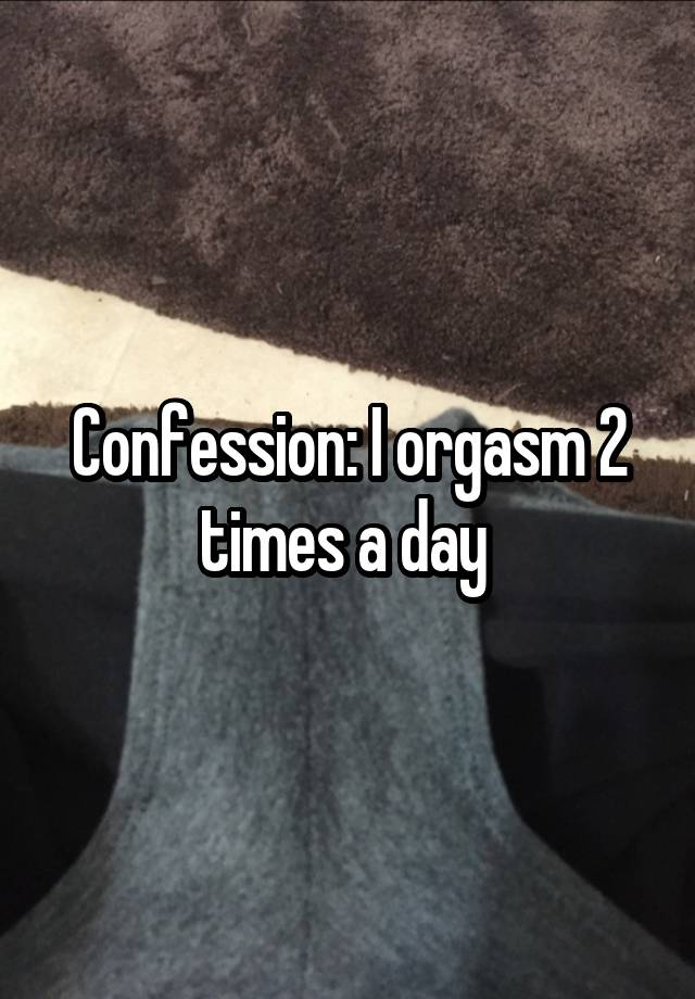Confession: I orgasm 2 times a day 