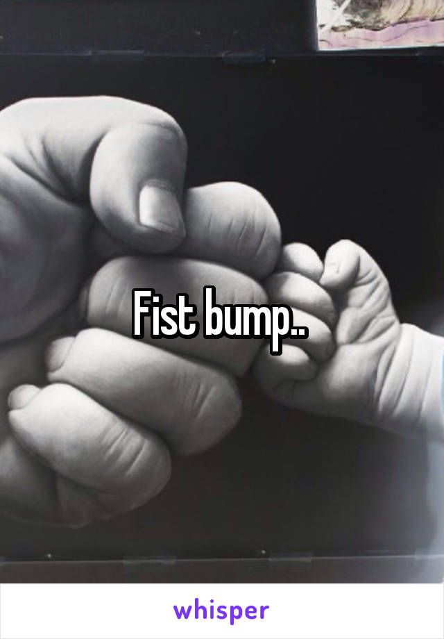 Fist bump.. 