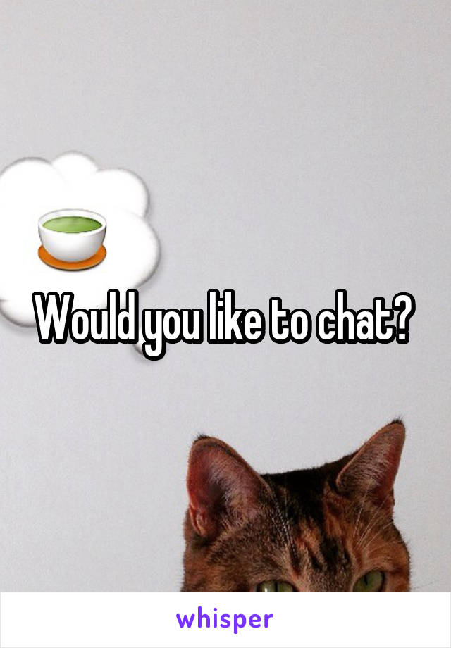 Would you like to chat? 