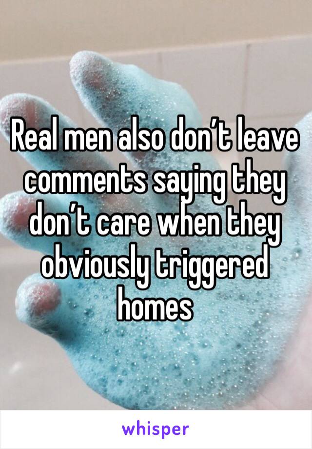 Real men also don’t leave comments saying they don’t care when they obviously triggered homes