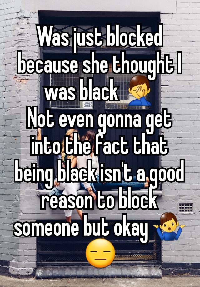 Was just blocked because she thought I was black 🤦‍♂️
Not even gonna get into the fact that being black isn't a good reason to block someone but okay 🤷‍♂️😑