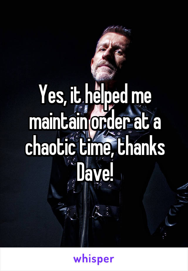 Yes, it helped me maintain order at a chaotic time, thanks Dave!