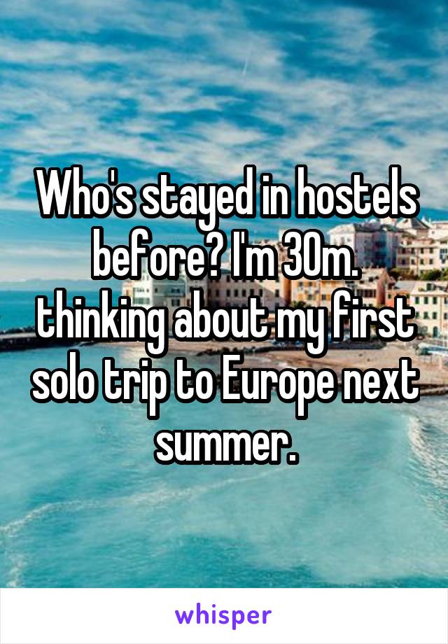 Who's stayed in hostels before? I'm 30m. thinking about my first solo trip to Europe next summer.