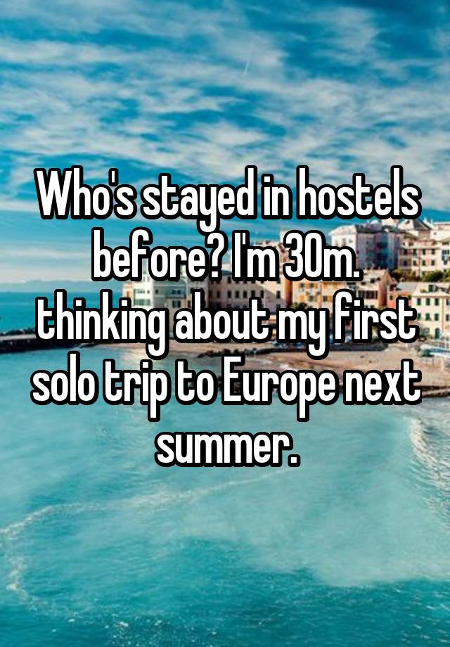 Who's stayed in hostels before? I'm 30m. thinking about my first solo trip to Europe next summer.