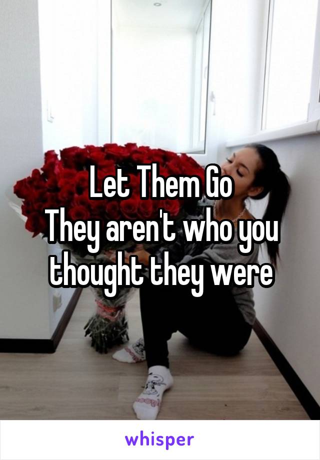 Let Them Go
They aren't who you thought they were