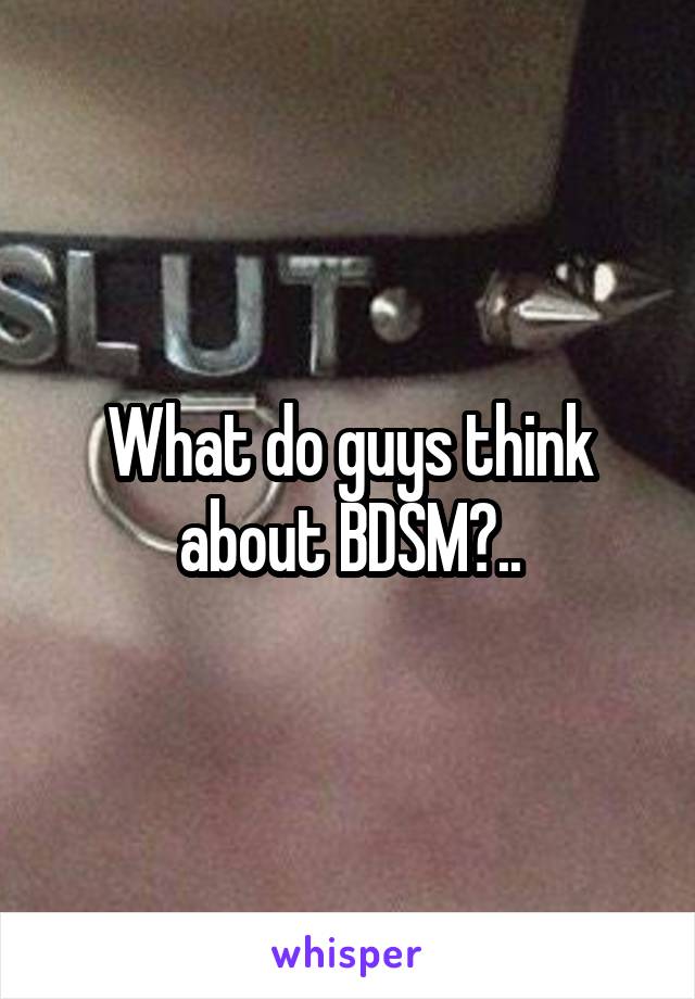 What do guys think about BDSM?..