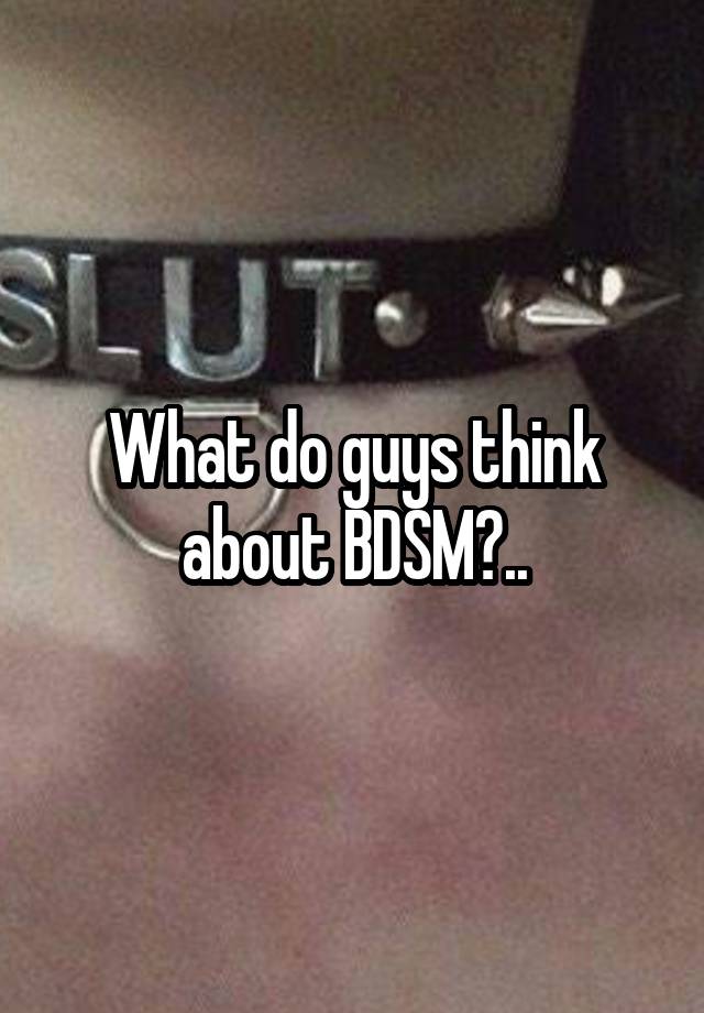 What do guys think about BDSM?..