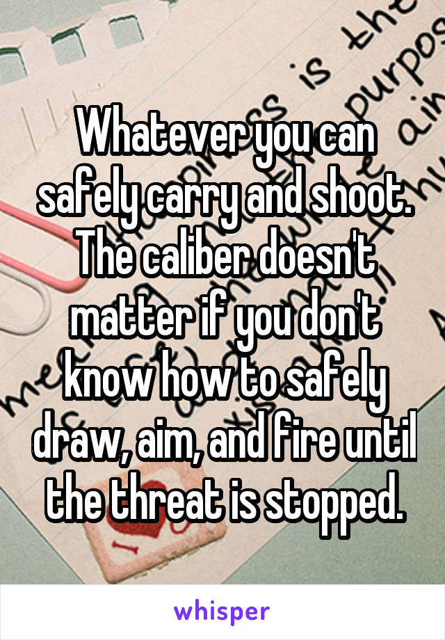 Whatever you can safely carry and shoot.
The caliber doesn't matter if you don't know how to safely draw, aim, and fire until the threat is stopped.