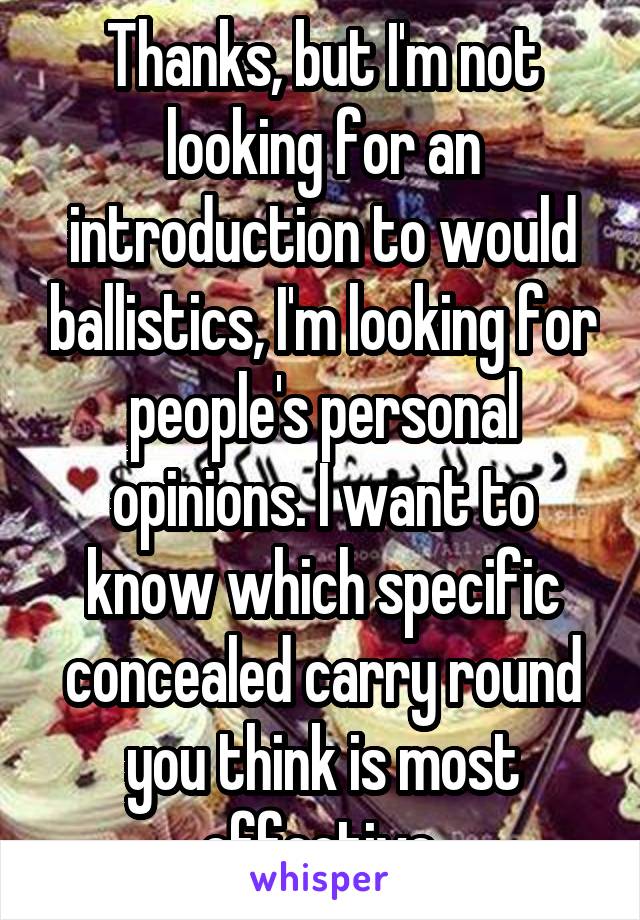 Thanks, but I'm not looking for an introduction to would ballistics, I'm looking for people's personal opinions. I want to know which specific concealed carry round you think is most effective.