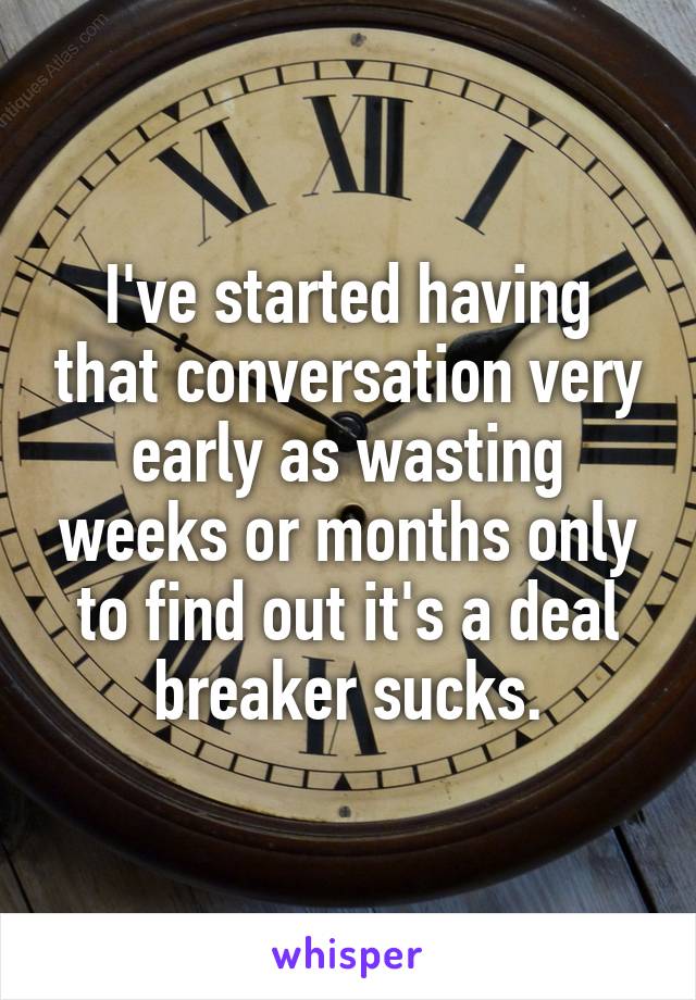 I've started having that conversation very early as wasting weeks or months only to find out it's a deal breaker sucks.