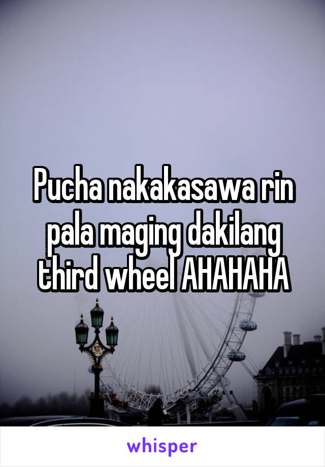 Pucha nakakasawa rin pala maging dakilang third wheel AHAHAHA