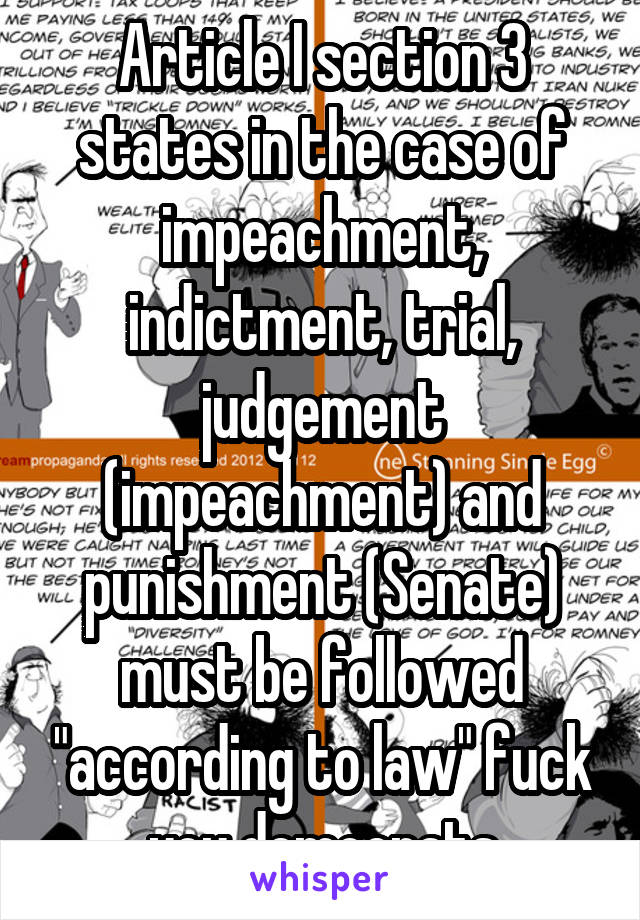 Article I section 3 states in the case of impeachment, indictment, trial, judgement (impeachment) and punishment (Senate) must be followed "according to law" fuck you democrats