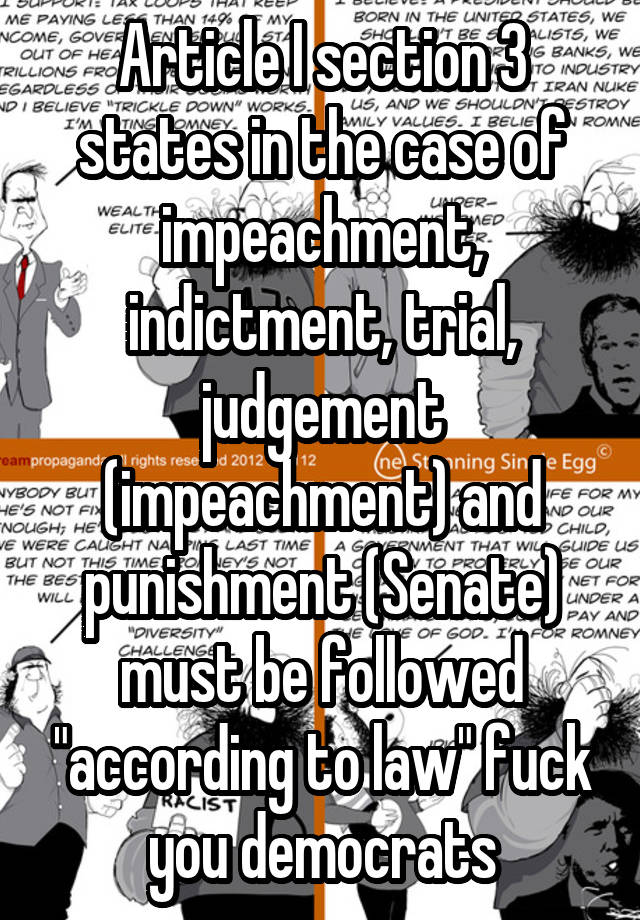 Article I section 3 states in the case of impeachment, indictment, trial, judgement (impeachment) and punishment (Senate) must be followed "according to law" fuck you democrats