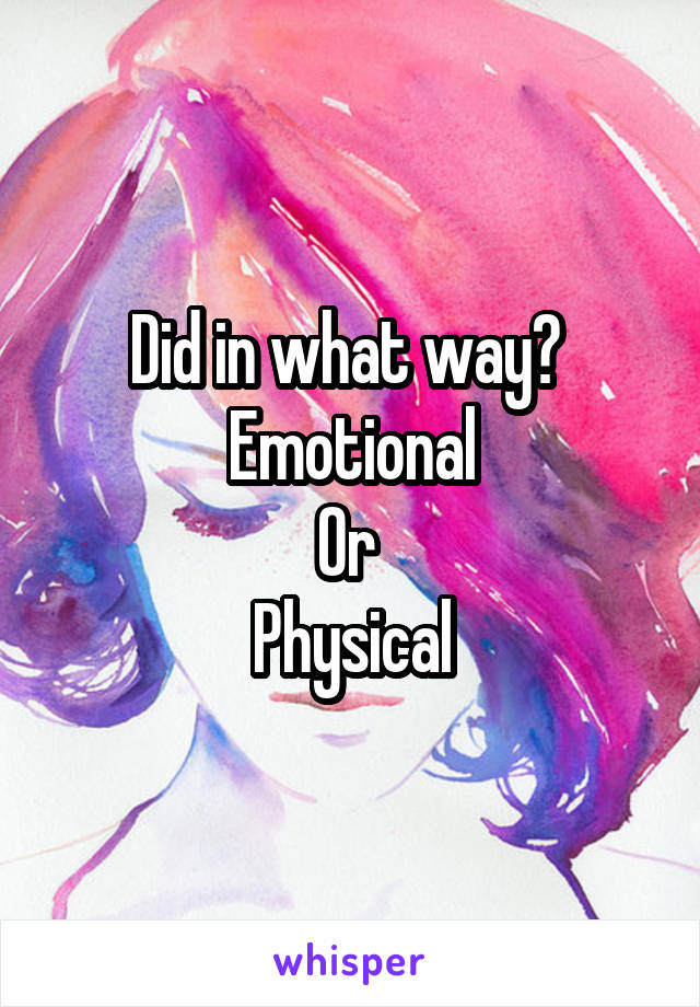 Did in what way? 
Emotional
Or 
Physical