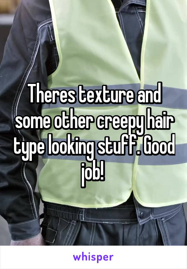 Theres texture and some other creepy hair type looking stuff. Good job! 