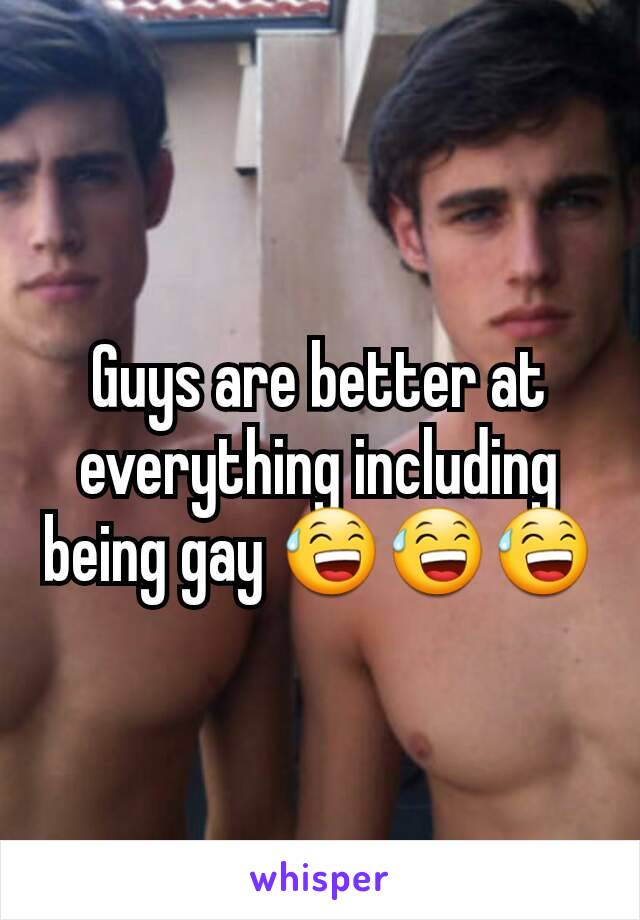 Guys are better at everything including being gay 😅😅😅