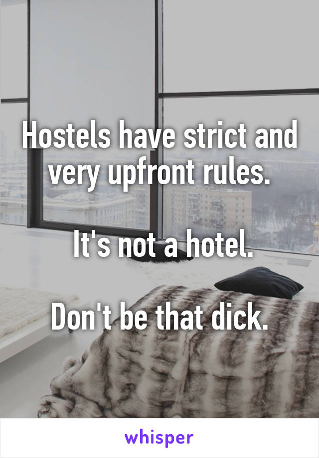 Hostels have strict and very upfront rules.

 It's not a hotel.

Don't be that dick.