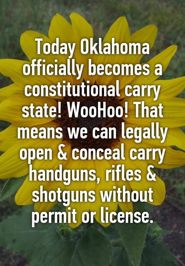 Today Oklahoma officially becomes a constitutional carry state! WooHoo! That means we can legally open & conceal carry handguns, rifles & shotguns without permit or license.