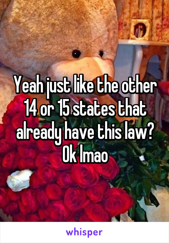 Yeah just like the other 14 or 15 states that already have this law? Ok lmao