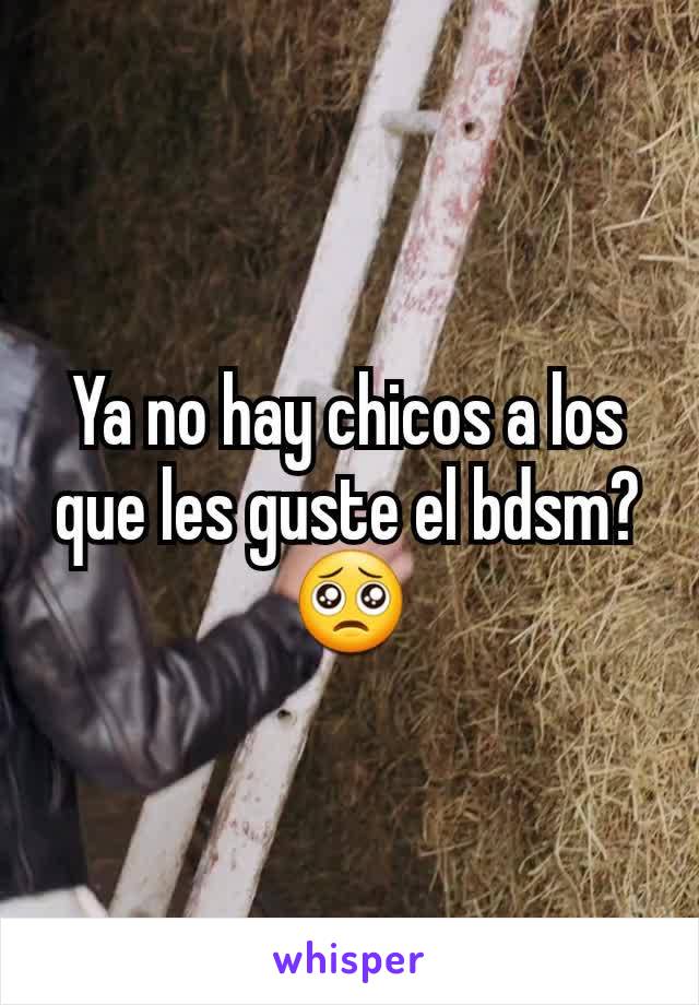 Ya no hay chicos a los que les guste el bdsm? 🥺