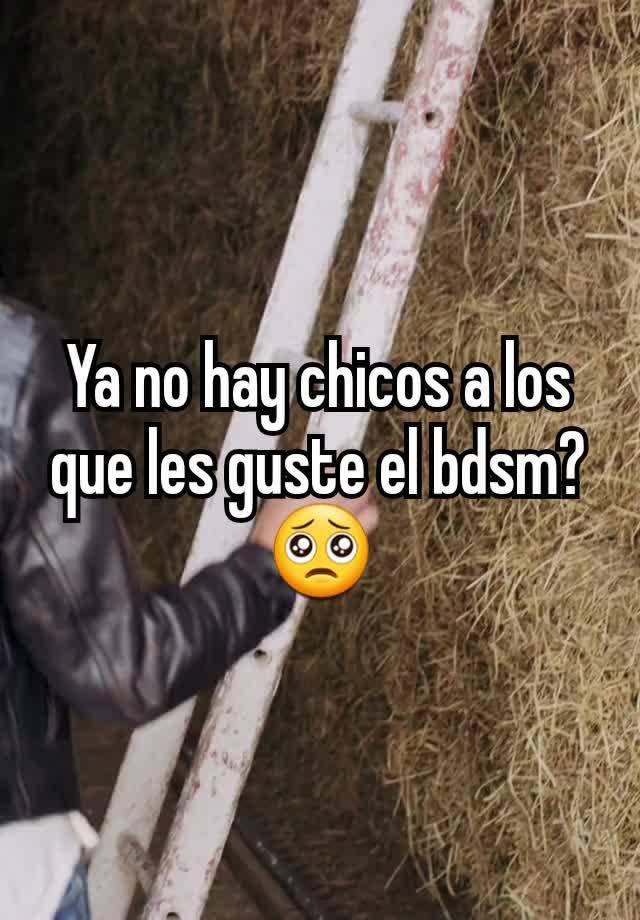 Ya no hay chicos a los que les guste el bdsm? 🥺