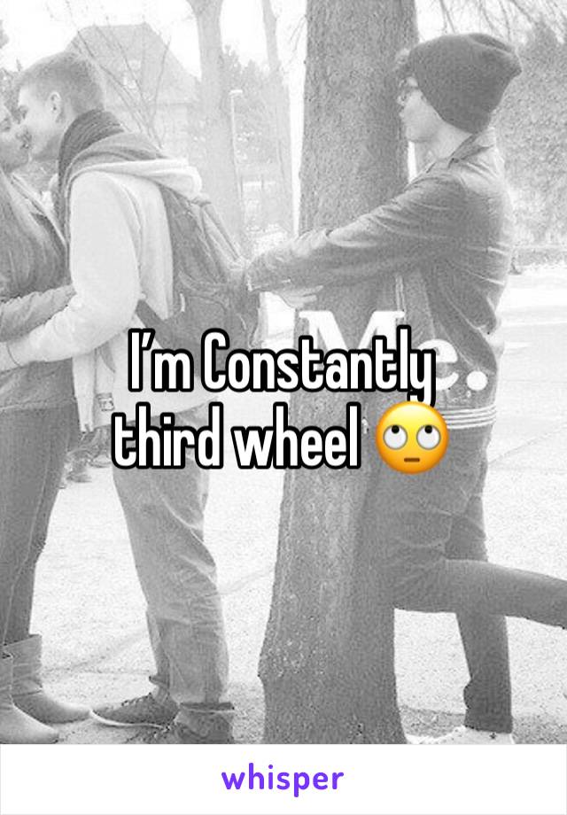 I’m Constantly third wheel 🙄