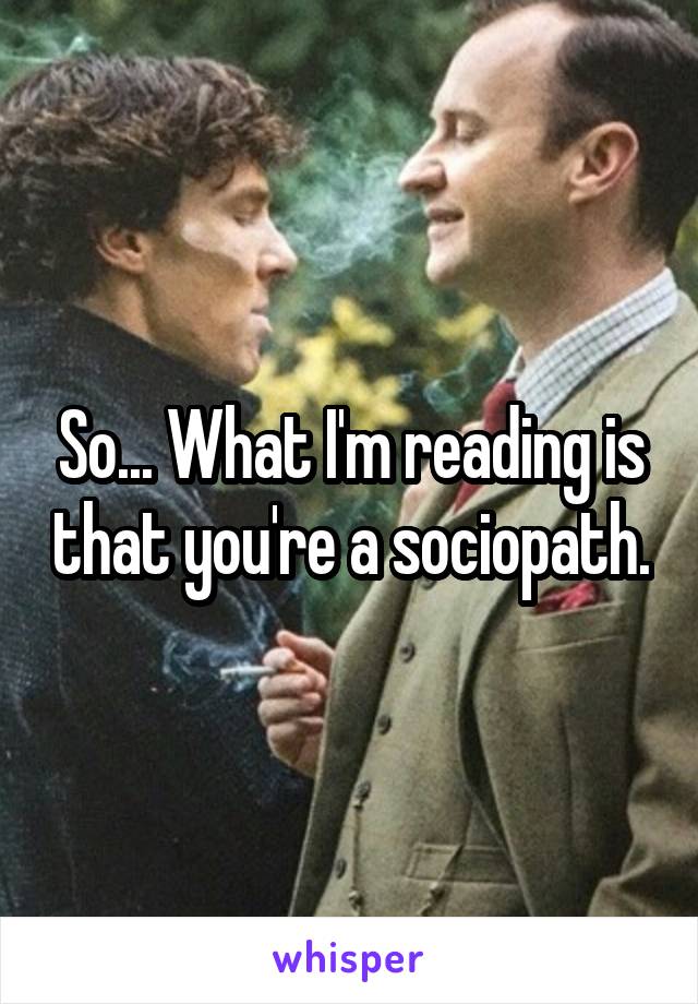 So... What I'm reading is that you're a sociopath.