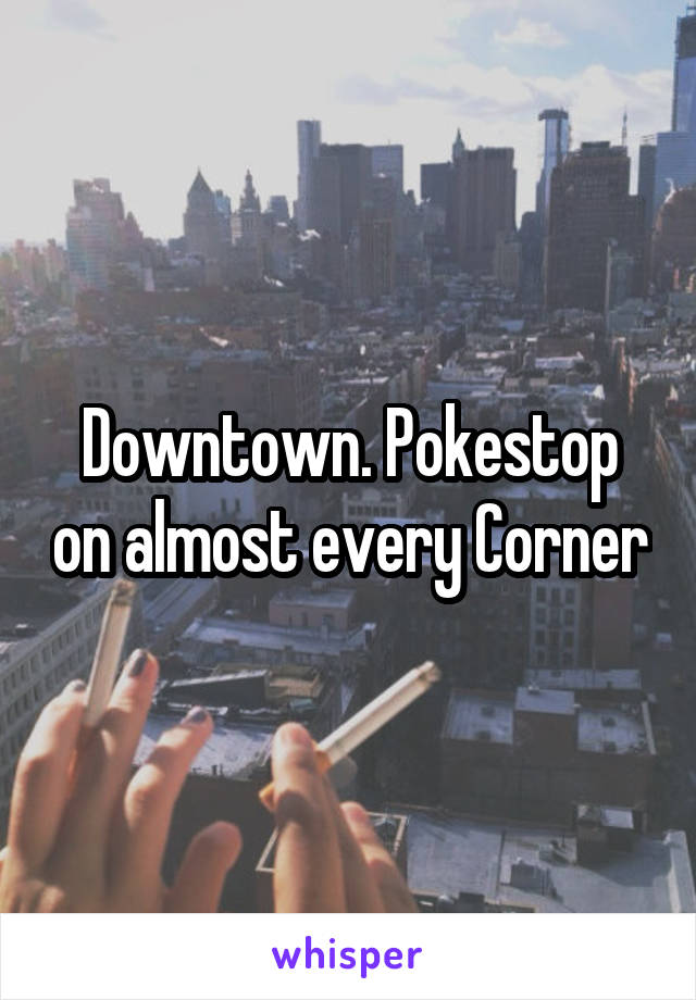 Downtown. Pokestop on almost every Corner