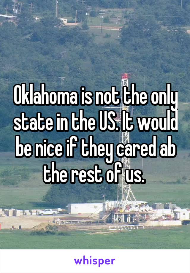 Oklahoma is not the only state in the US. It would be nice if they cared ab the rest of us. 