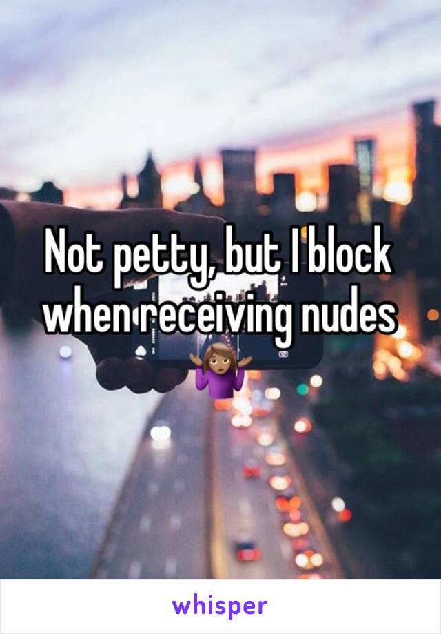 Not petty, but I block when receiving nudes 🤷🏽‍♀️