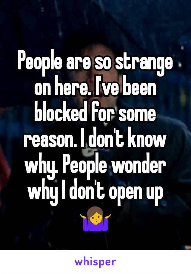 People are so strange on here. I've been blocked for some reason. I don't know why. People wonder why I don't open up 🤷