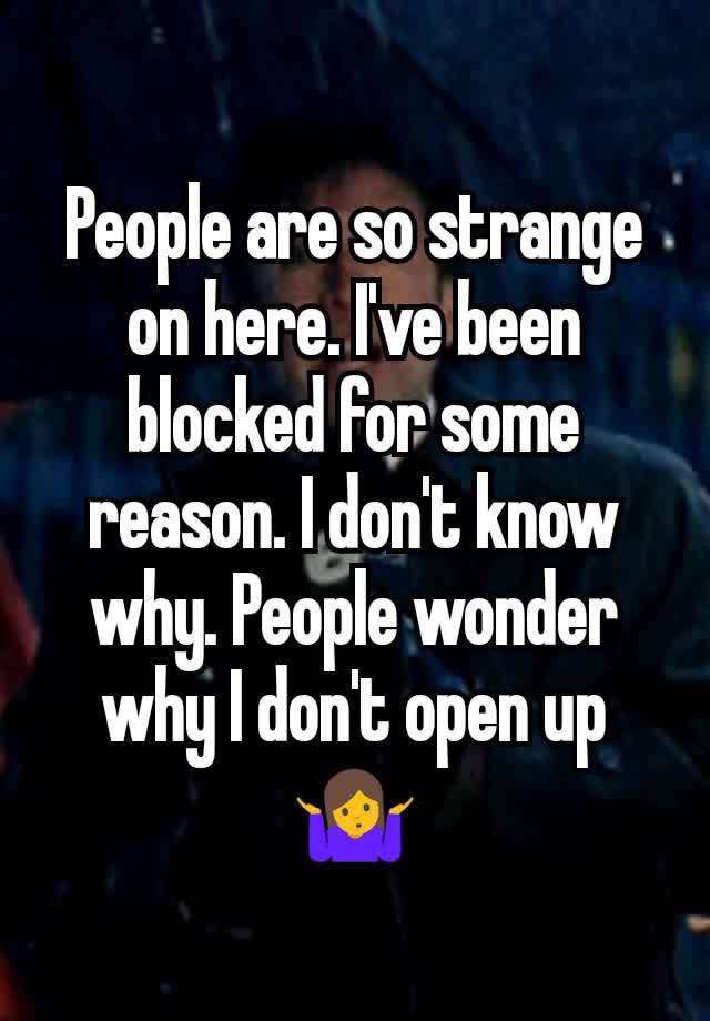 People are so strange on here. I've been blocked for some reason. I don't know why. People wonder why I don't open up 🤷