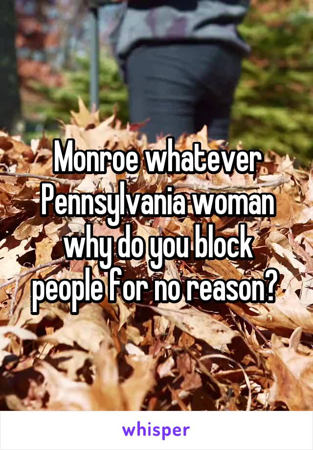 Monroe whatever Pennsylvania woman
why do you block people for no reason? 