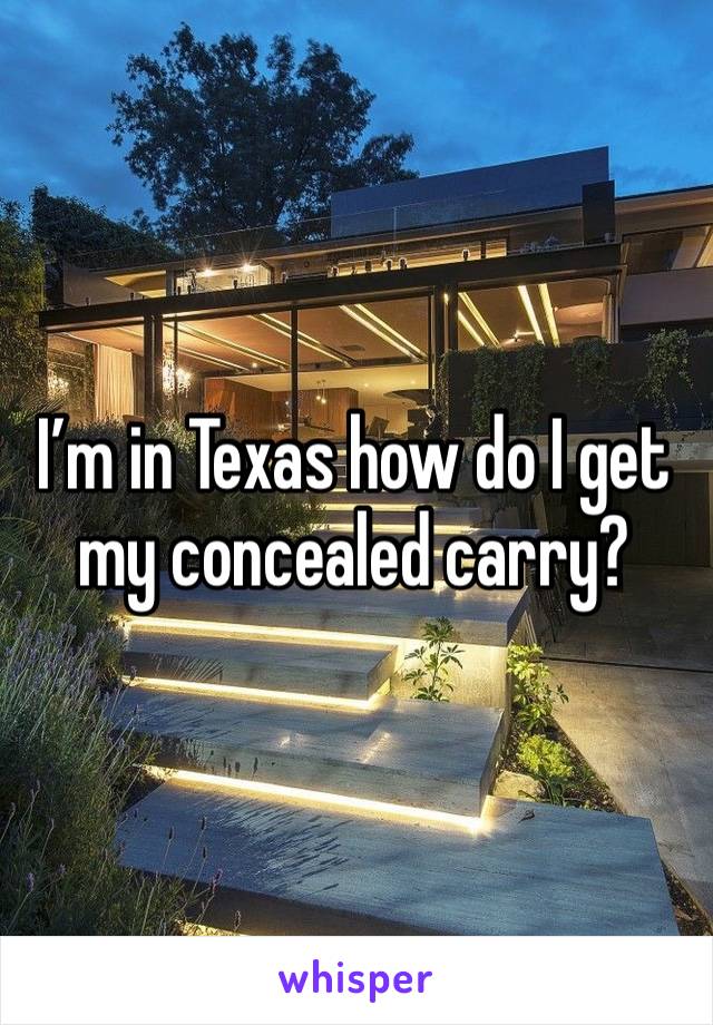 I’m in Texas how do I get my concealed carry?