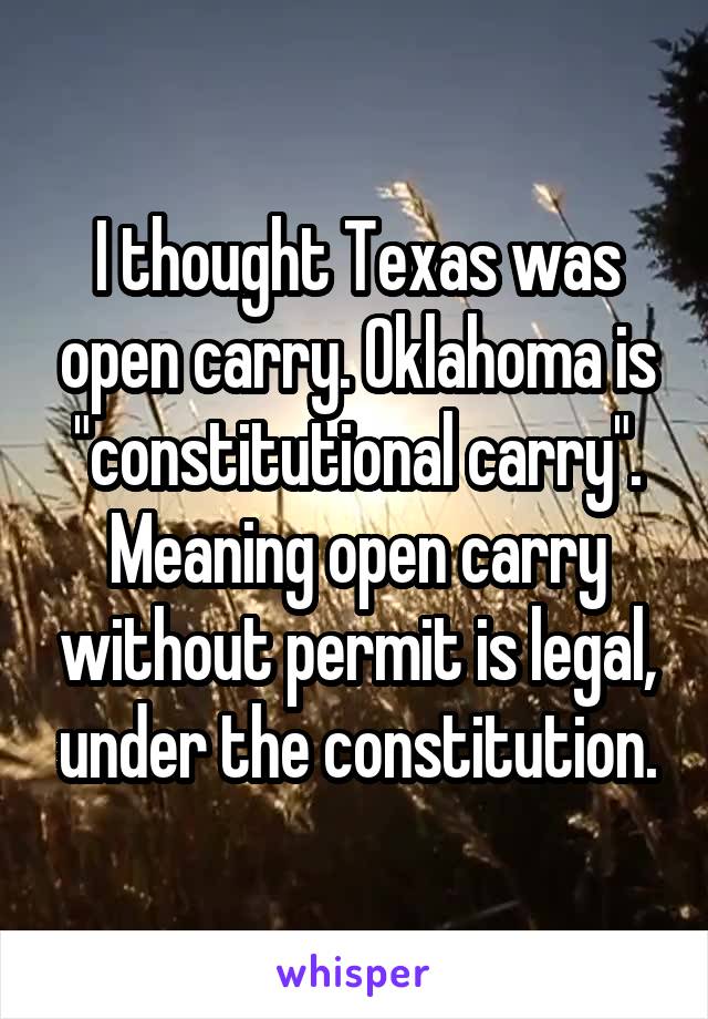 I thought Texas was open carry. Oklahoma is "constitutional carry". Meaning open carry without permit is legal, under the constitution.