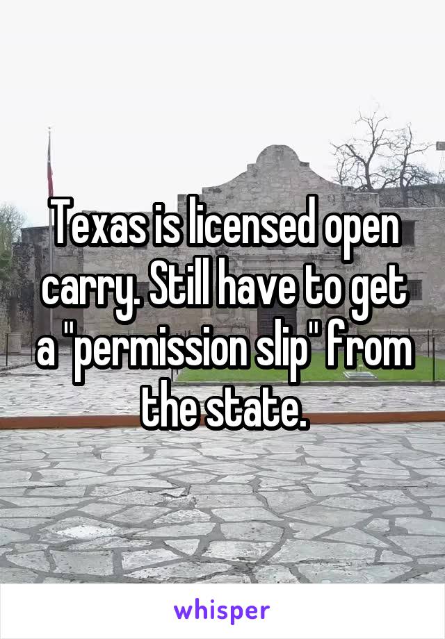 Texas is licensed open carry. Still have to get a "permission slip" from the state.