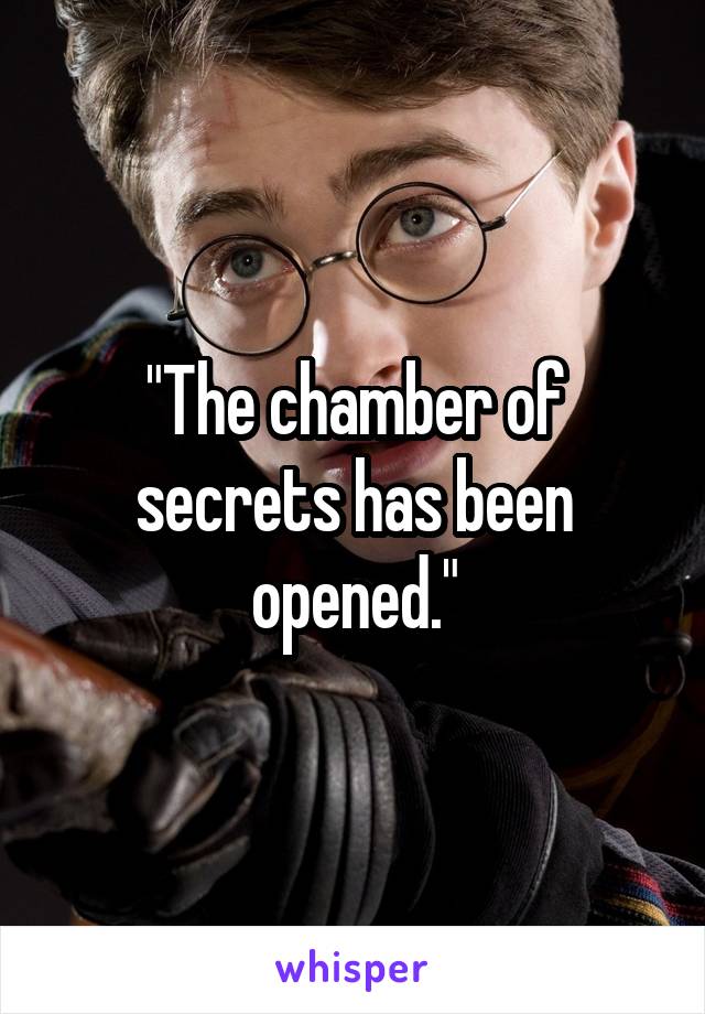 "The chamber of secrets has been opened."