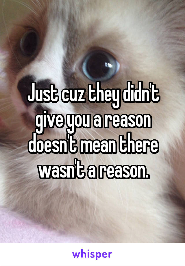 Just cuz they didn't give you a reason doesn't mean there wasn't a reason.