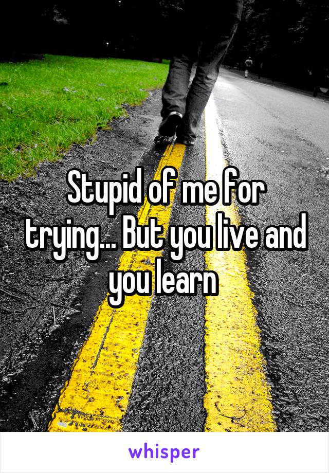 Stupid of me for trying... But you live and you learn 