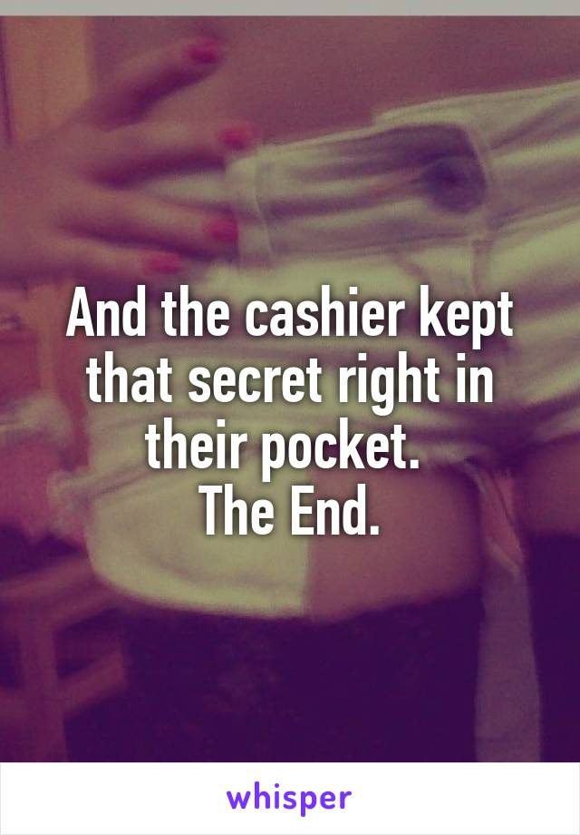 And the cashier kept that secret right in their pocket. 
The End.