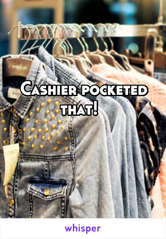 Cashier pocketed that!  

