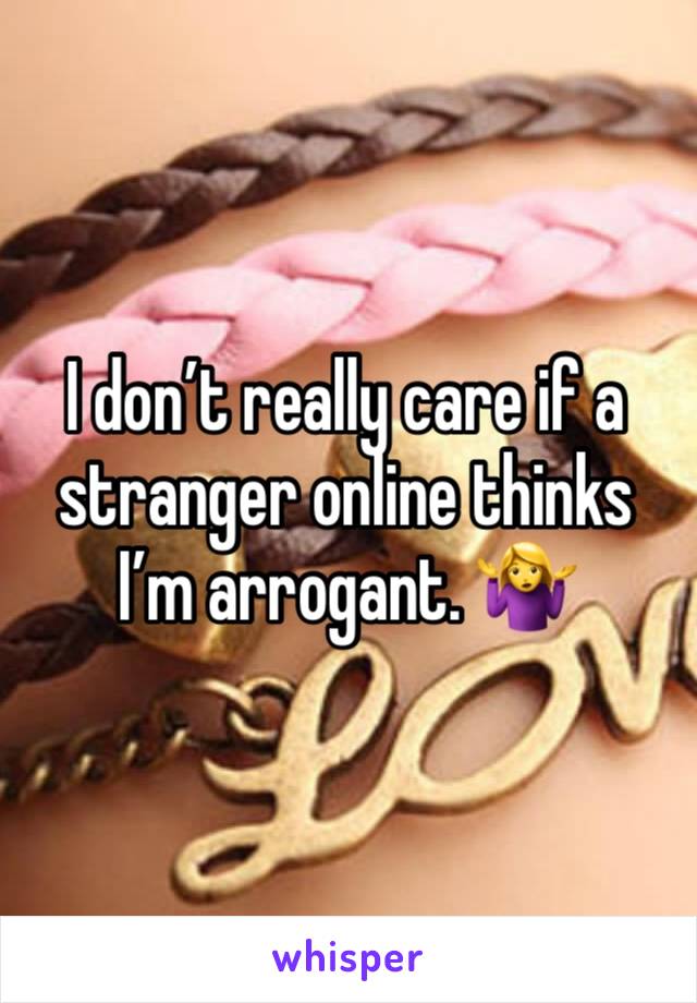 I don’t really care if a stranger online thinks I’m arrogant. 🤷‍♀️