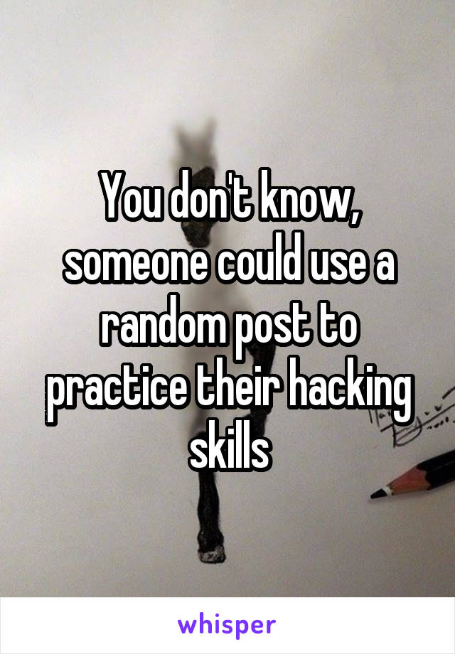 You don't know, someone could use a random post to practice their hacking skills