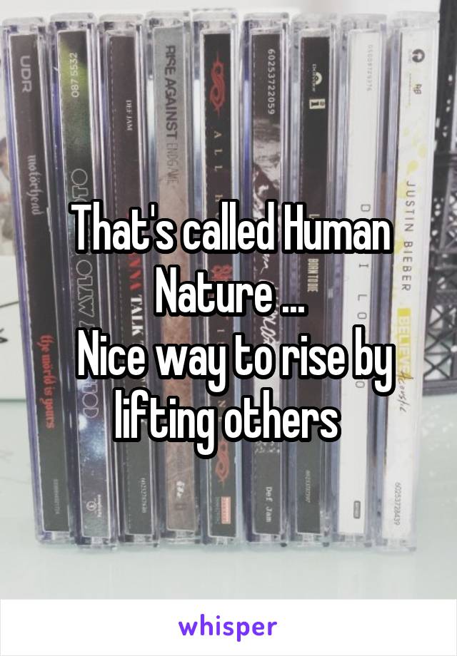 That's called Human Nature ...
 Nice way to rise by lifting others 