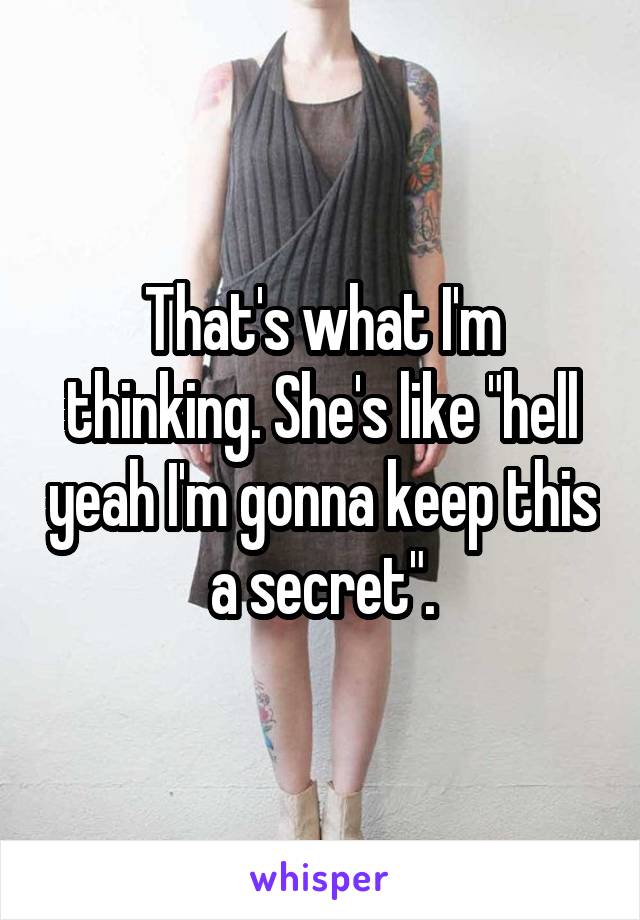 That's what I'm thinking. She's like "hell yeah I'm gonna keep this a secret".