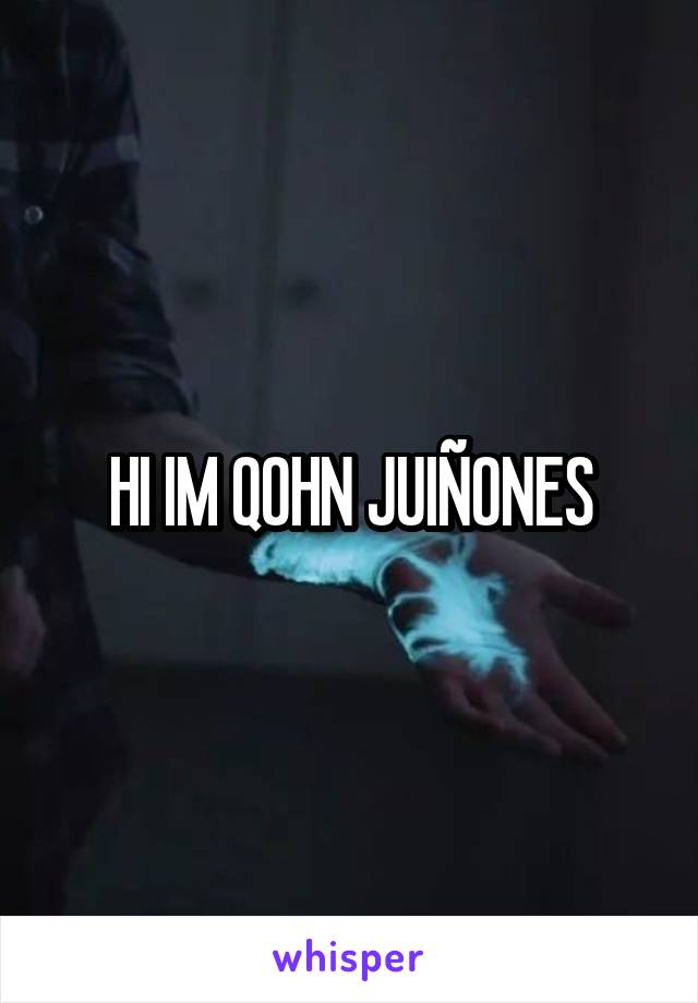 HI IM QOHN JUIÑONES