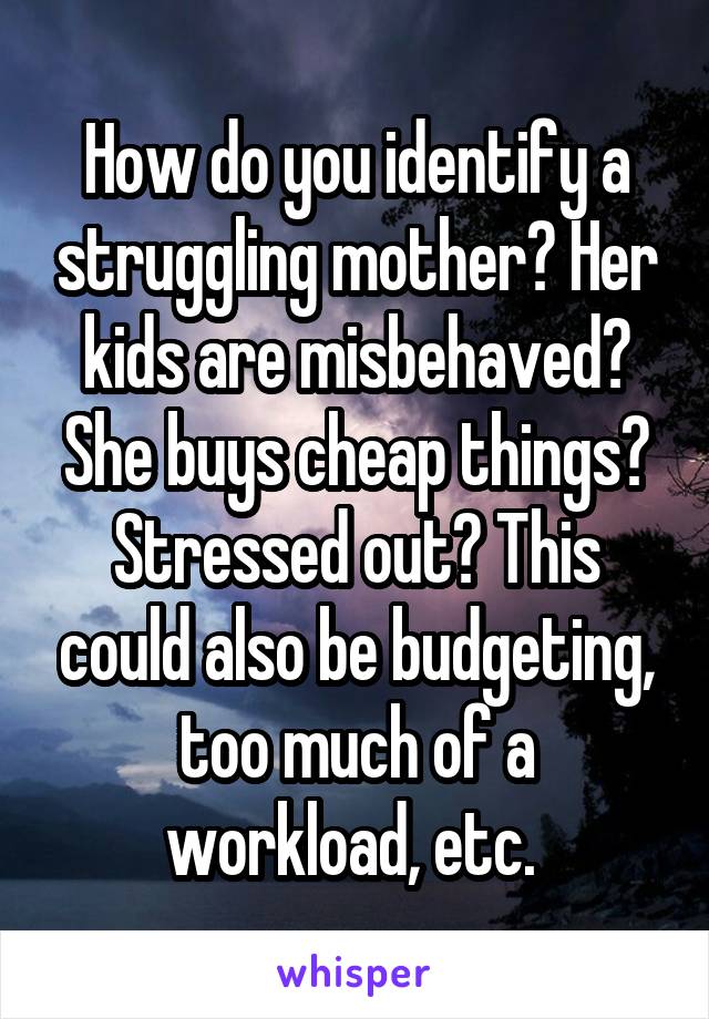 How do you identify a struggling mother? Her kids are misbehaved? She buys cheap things? Stressed out? This could also be budgeting, too much of a workload, etc. 